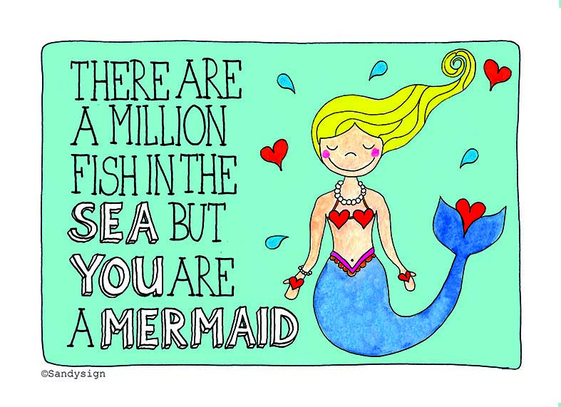 There are a lot of fish in the sea but you are a mermaid